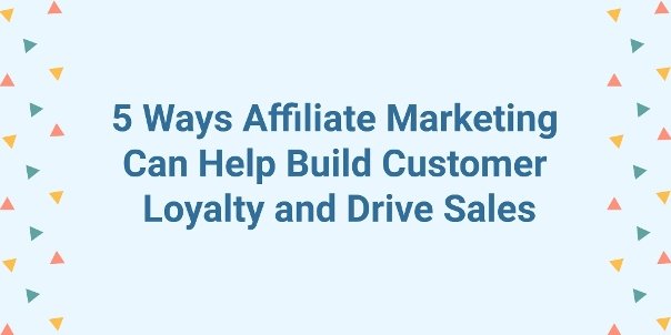 How Can Affiliate Marketing Help Build Customer Loyalty and Drive Sales 