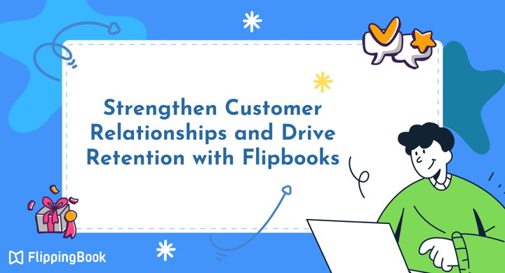 How Flipbooks Strengthen Customer Relationships and Drive Retention