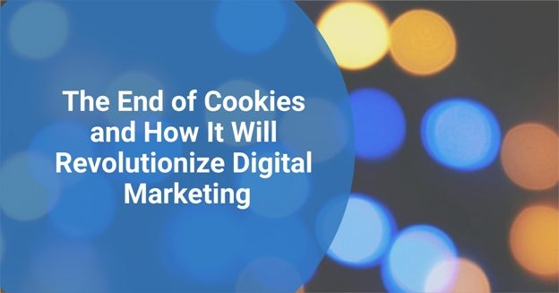 The End of Cookies and How It Will Revolutionize Digital Marketing 