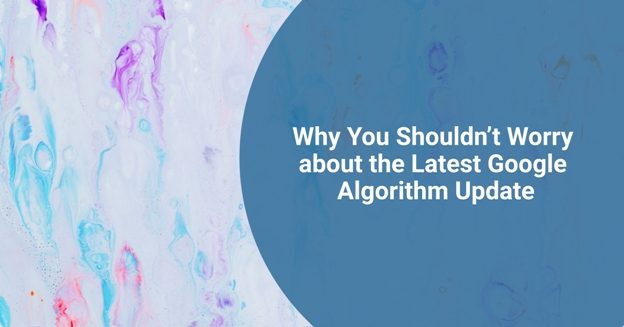 Why You Shouldn’t Worry about the Latest Google Algorithm Update