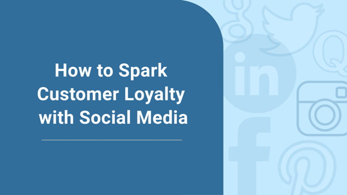 8 Tips on How to Spark Customer Loyalty with Social Media