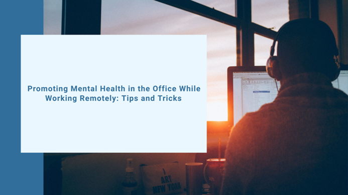 How to Promote Mental Health in the Office While Working Remotely: Tips and Tricks