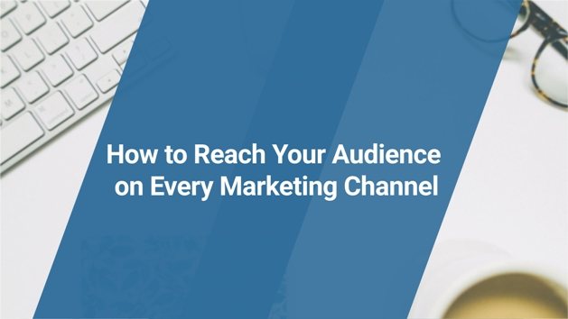 Reaching Your Audience on Every Marketing Channel 