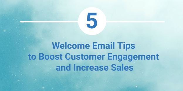 5 Welcome Email Tips to Boost Customer Engagement and Make Sales from the Get-Go